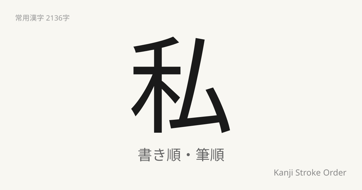 私の読み方（音/訓）｜わたくし・し｜漢字書き順ナビ